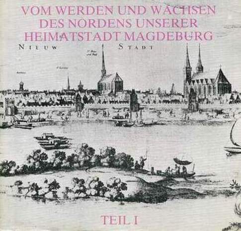 Vom Werden und Wachsen des Nordens Unserer Heimatstadt Magdeburg, Teil I., Helmut Menzel, 1988