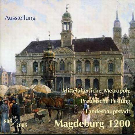 Mittelalterliche Metropole, Preußische Festung, Landeshauptstadt, Magdeburg 1200, Hrsg.: Kulturhistorisches Museum, 2003