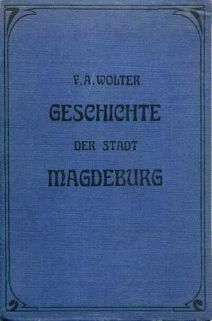 Geschichte der Stadt Magdeburg von ihrem Ursprung bis auf die Gegenwart, F.A.Wolter, 1904