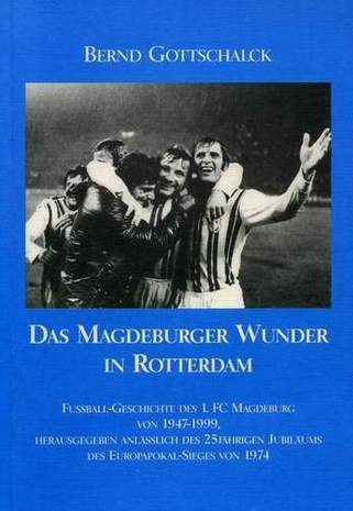 Das Magdeburger Wunder in Rotterdam - Fußball-Geschichte des 1.FC Magdeburg von 1947 - 1999, Bernd Gottschalk, 1999