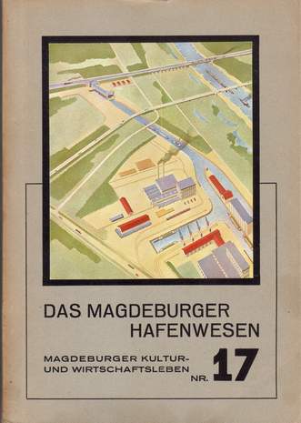 Das Magdeburger Hafenwesen, Magdeburger Kultur und Wirtschaftsleben Nr.17, Dr.Ing. Adolf Holzapfel, 1938