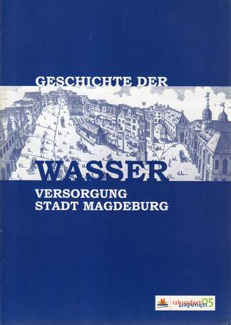 Geschichte der Wasserversorgung Stadt Magdeburg, Hrsg.:Tiefbauamt Magdeburg, 2005