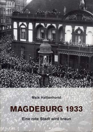 Magdeburg 1933 - Eine rote Stadt wird braun, Maik Hattenhorst, 2010