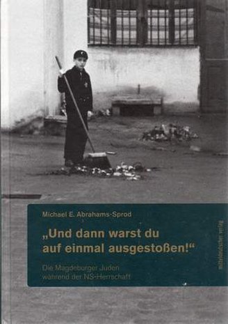 "Und dann warst du auf einmal ausgestoßen" - Die Magdeburger Juden während der NS-Herrschaft, Michael E. Abrahms-Sprod, 2011