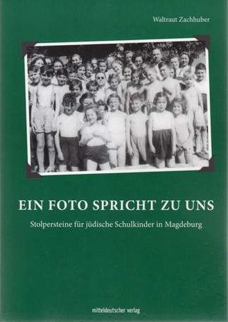 Ein Foto spricht zu uns - Stolpersteine für jüdische Schulkinder in Magdeburg, Waltraut Zachhuber, 2015